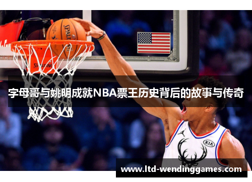 字母哥与姚明成就NBA票王历史背后的故事与传奇