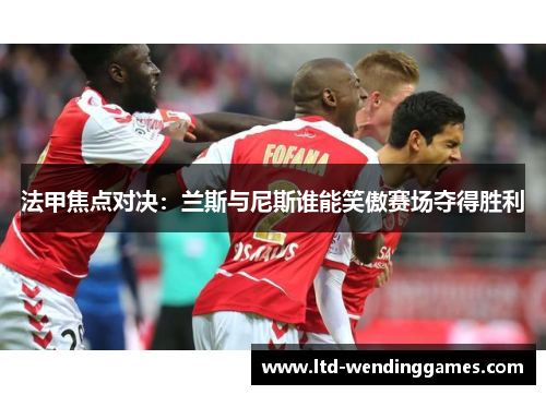 法甲焦点对决：兰斯与尼斯谁能笑傲赛场夺得胜利