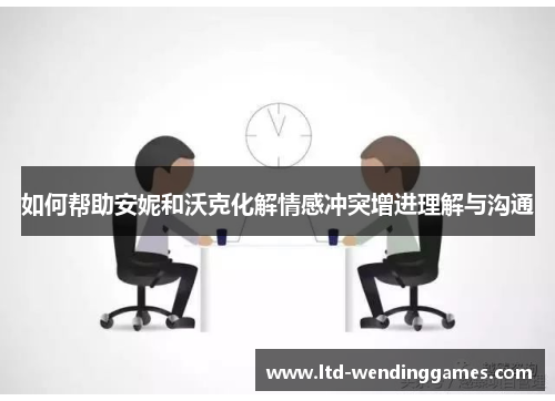 如何帮助安妮和沃克化解情感冲突增进理解与沟通