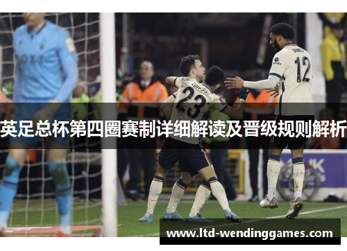 英足总杯第四圈赛制详细解读及晋级规则解析