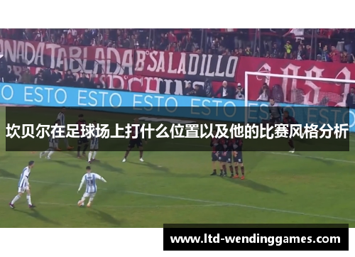 坎贝尔在足球场上打什么位置以及他的比赛风格分析