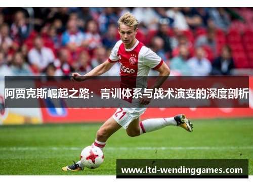 阿贾克斯崛起之路：青训体系与战术演变的深度剖析
