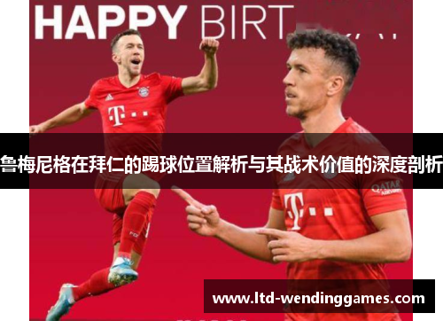 鲁梅尼格在拜仁的踢球位置解析与其战术价值的深度剖析