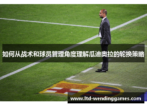 如何从战术和球员管理角度理解瓜迪奥拉的轮换策略