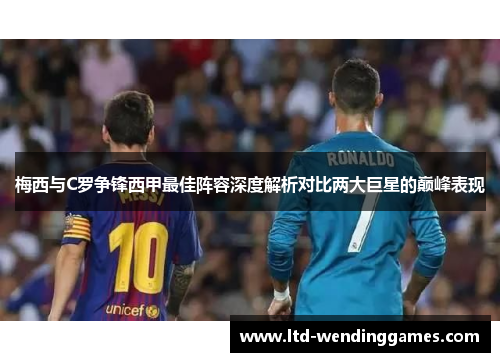梅西与C罗争锋西甲最佳阵容深度解析对比两大巨星的巅峰表现