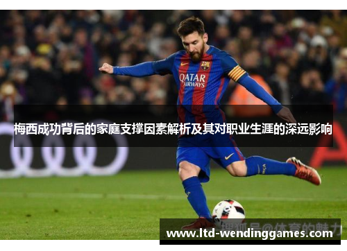 梅西成功背后的家庭支撑因素解析及其对职业生涯的深远影响